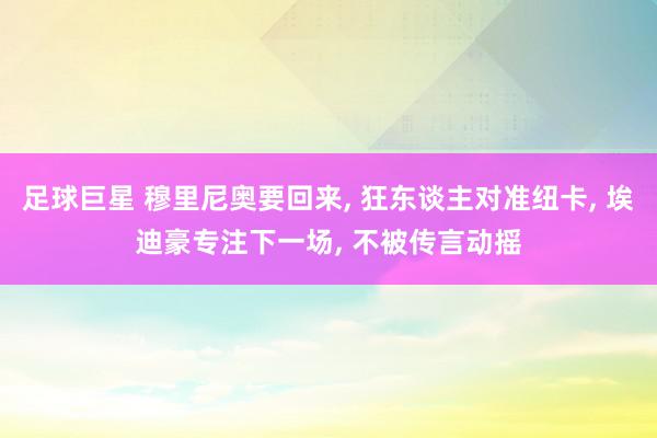 足球巨星 穆里尼奥要回来, 狂东谈主对准纽卡, 埃迪豪专注下一场, 不被传言动摇