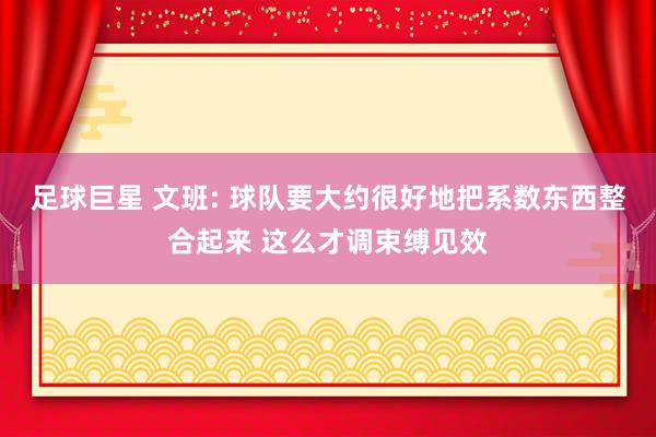 足球巨星 文班: 球队要大约很好地把系数东西整合起来 这么才调束缚见效