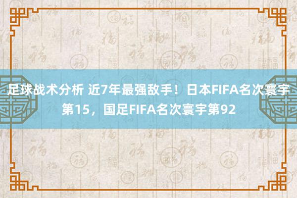 足球战术分析 近7年最强敌手！日本FIFA名次寰宇第15，国足FIFA名次寰宇第92