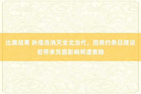 比赛结果 孙准浩消灭全北当代，因条约条目建设若带来负面影响将遭索赔