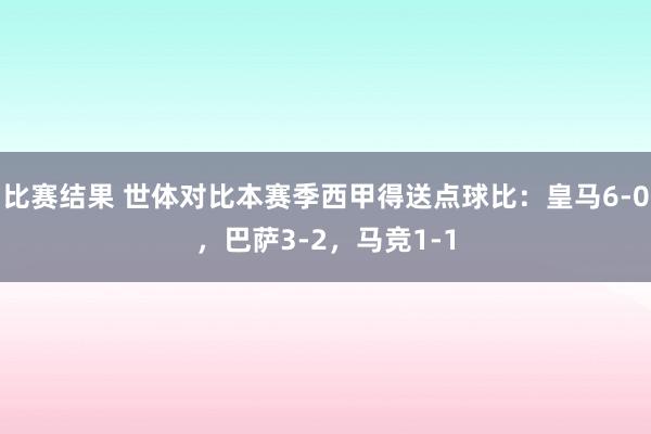 比赛结果 世体对比本赛季西甲得送点球比：皇马6-0，巴萨3-2，马竞1-1