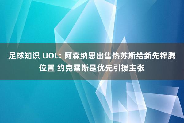 足球知识 UOL: 阿森纳思出售热苏斯给新先锋腾位置 约克雷斯是优先引援主张