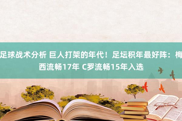 足球战术分析 巨人打架的年代！足坛积年最好阵：梅西流畅17年 C罗流畅15年入选