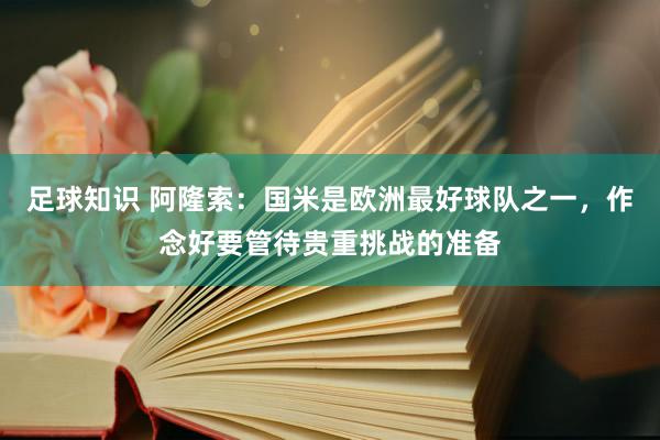 足球知识 阿隆索：国米是欧洲最好球队之一，作念好要管待贵重挑战的准备