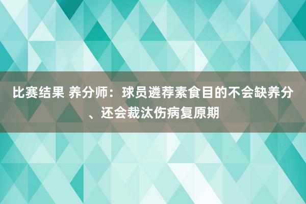 比赛结果 养分师：球员遴荐素食目的不会缺养分、还会裁汰伤病复原期