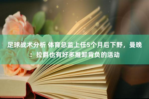 足球战术分析 体育总监上任5个月后下野，曼晚：拉爵也有好多推卸背负的活动