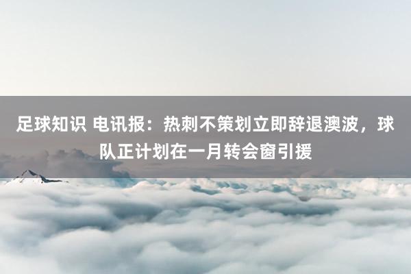 足球知识 电讯报：热刺不策划立即辞退澳波，球队正计划在一月转会窗引援