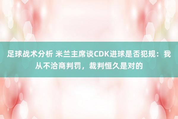 足球战术分析 米兰主席谈CDK进球是否犯规：我从不洽商判罚，裁判恒久是对的