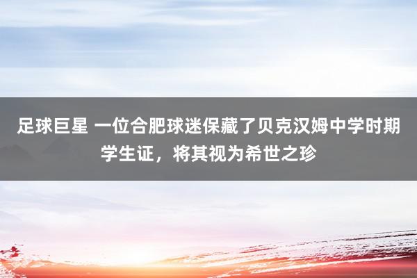 足球巨星 一位合肥球迷保藏了贝克汉姆中学时期学生证，将其视为希世之珍