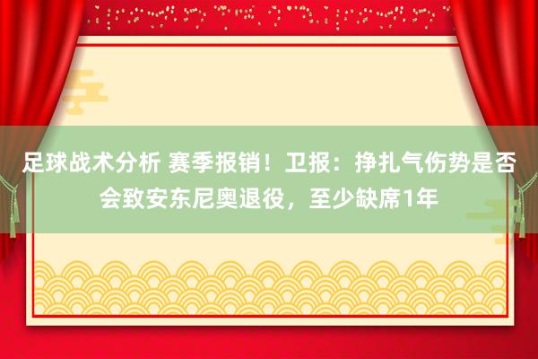 足球战术分析 赛季报销！卫报：挣扎气伤势是否会致安东尼奥退役，至少缺席1年