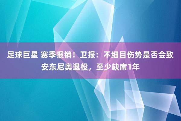 足球巨星 赛季报销！卫报：不细目伤势是否会致安东尼奥退役，至少缺席1年