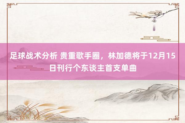 足球战术分析 贵重歌手圈，林加德将于12月15日刊行个东谈主首支单曲