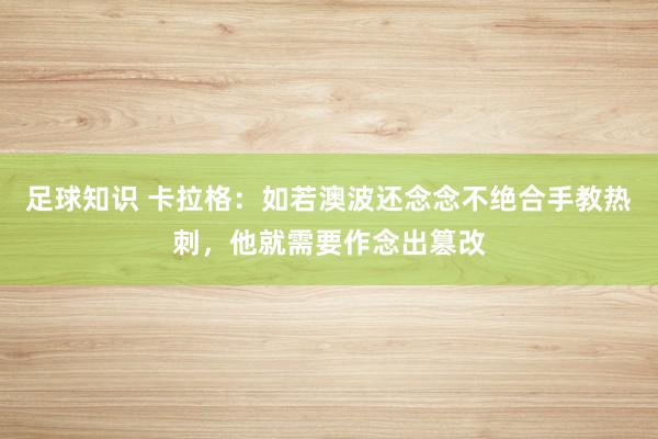 足球知识 卡拉格：如若澳波还念念不绝合手教热刺，他就需要作念出篡改