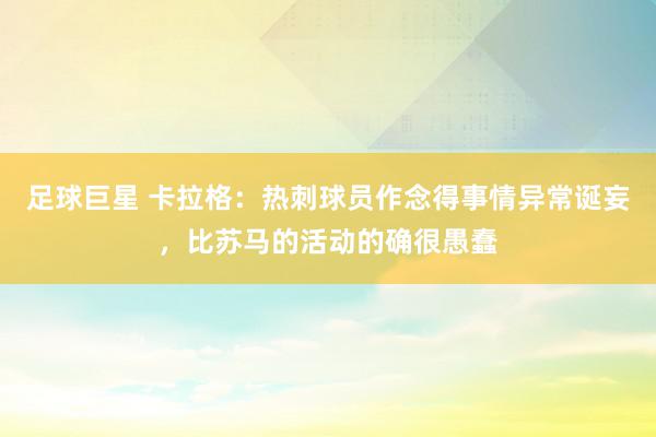 足球巨星 卡拉格：热刺球员作念得事情异常诞妄，比苏马的活动的确很愚蠢