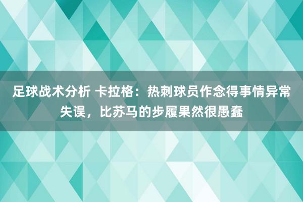 足球战术分析 卡拉格：热刺球员作念得事情异常失误，比苏马的步履果然很愚蠢