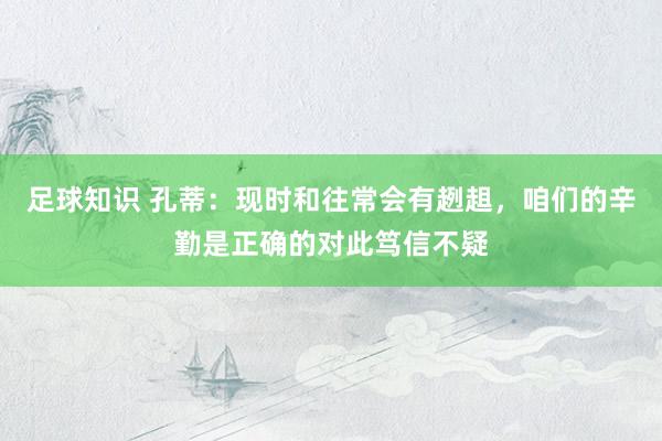 足球知识 孔蒂：现时和往常会有趔趄，咱们的辛勤是正确的对此笃信不疑