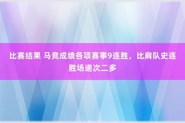 比赛结果 马竞成绩各项赛事9连胜，比肩队史连胜场递次二多