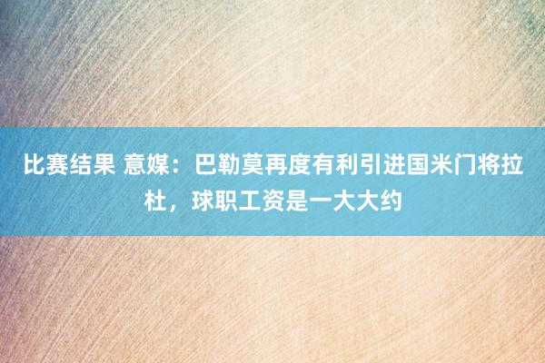 比赛结果 意媒：巴勒莫再度有利引进国米门将拉杜，球职工资是一大大约