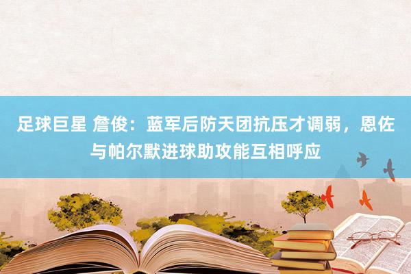 足球巨星 詹俊：蓝军后防天团抗压才调弱，恩佐与帕尔默进球助攻能互相呼应