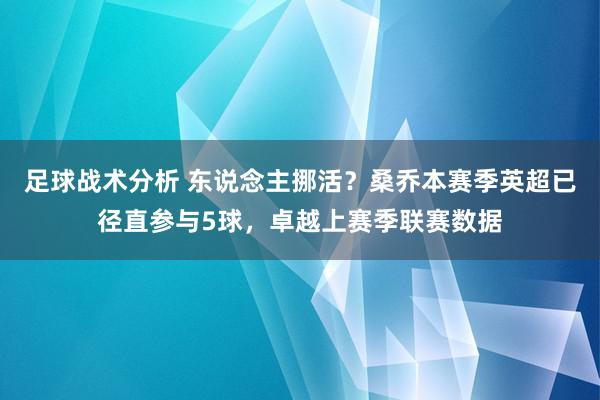 足球战术分析 东说念主挪活？桑乔本赛季英超已径直参与5球，卓越上赛季联赛数据