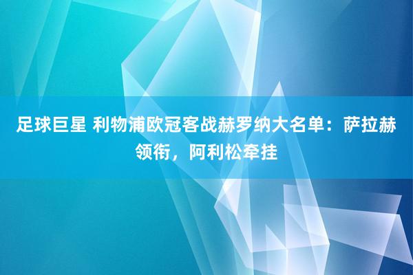 足球巨星 利物浦欧冠客战赫罗纳大名单：萨拉赫领衔，阿利松牵挂