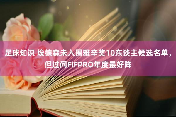 足球知识 埃德森未入围雅辛奖10东谈主候选名单，但过问FIFPRO年度最好阵